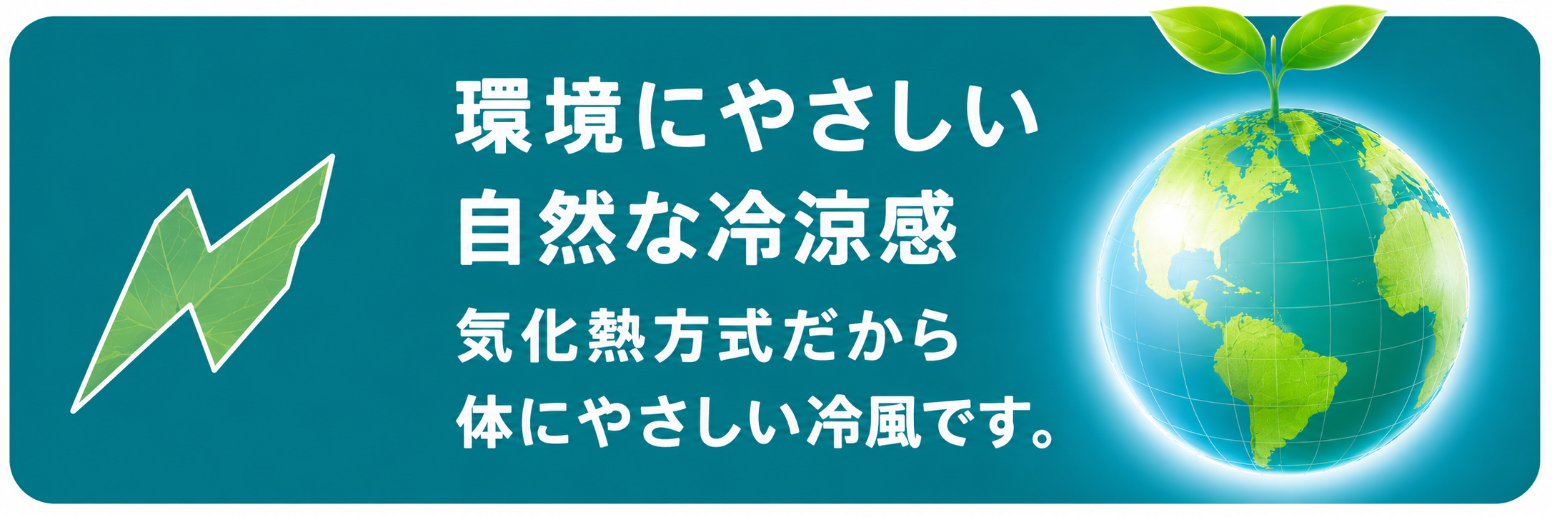環境にやさしい 自然な冷涼感 気化熱方式だから 体にやさしい冷風です。